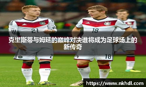 克里斯蒂与姆延的巅峰对决谁将成为足球场上的新传奇
